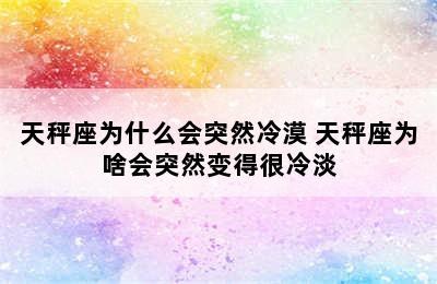 天秤座为什么会突然冷漠 天秤座为啥会突然变得很冷淡